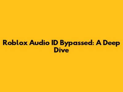 Roblox Audio ID Bypassed: A Deep Dive