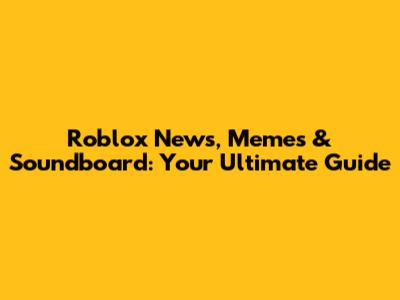 Roblox News, Memes & Soundboard: Your Ultimate Guide