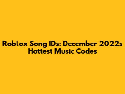 Roblox Song IDs: December 2022's Hottest Music Codes