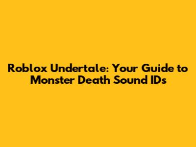 Roblox Undertale: Your Guide to Monster Death Sound IDs