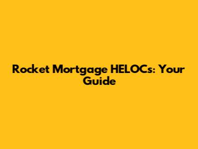 Rocket Mortgage HELOCs: Your Guide