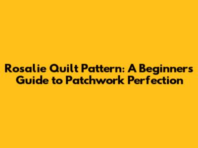 Rosalie Quilt Pattern: A Beginner's Guide to Patchwork Perfection