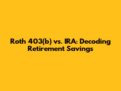 Roth 403(b) vs. IRA: Decoding Retirement Savings