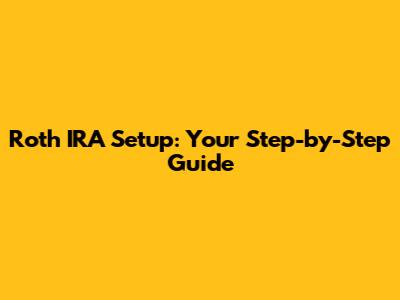 Roth IRA Setup: Your Step-by-Step Guide