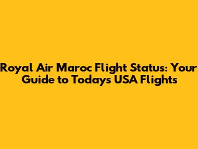 Royal Air Maroc Flight Status: Your Guide to Today's USA Flights