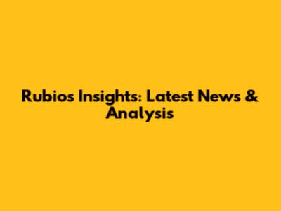 Rubio's Insights: Latest News & Analysis