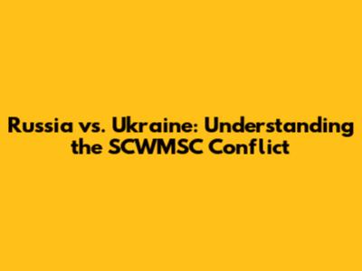 Russia vs. Ukraine: Understanding the SCWMSC Conflict