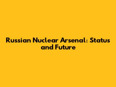 Russian Nuclear Arsenal: Status and Future