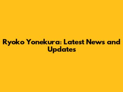 Ryoko Yonekura: Latest News and Updates