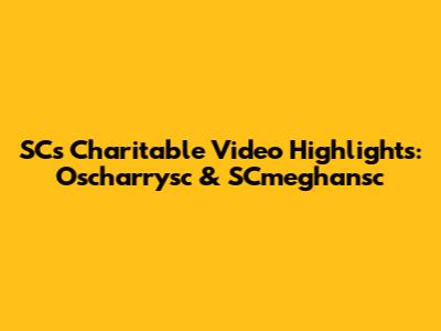 SC's Charitable Video Highlights: Oscharrysc & SCmeghansc
