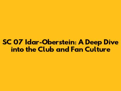 SC 07 Idar-Oberstein: A Deep Dive into the Club and Fan Culture