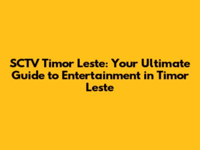 SCTV Timor Leste: Your Ultimate Guide to Entertainment in Timor Leste