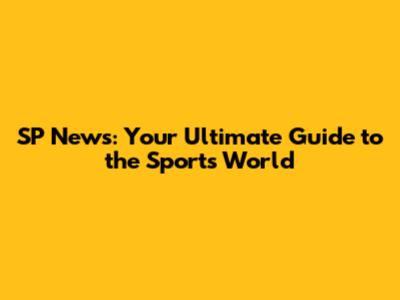 SP News: Your Ultimate Guide to the Sports World