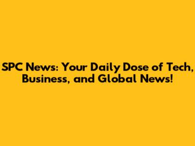 SPC News: Your Daily Dose of Tech, Business, and Global News!