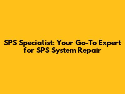 SPS Specialist: Your Go-To Expert for SPS System Repair