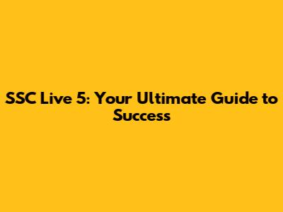 SSC Live 5: Your Ultimate Guide to Success
