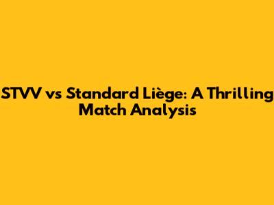 STVV vs Standard Liège: A Thrilling Match Analysis