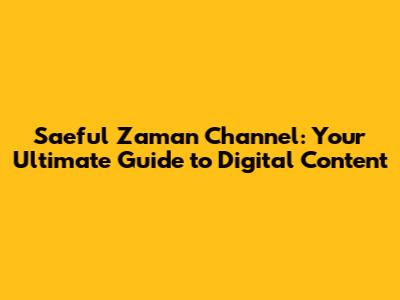 Saeful Zaman Channel: Your Ultimate Guide to Digital Content