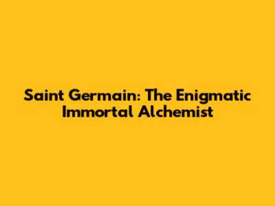 Saint Germain: The Enigmatic Immortal Alchemist