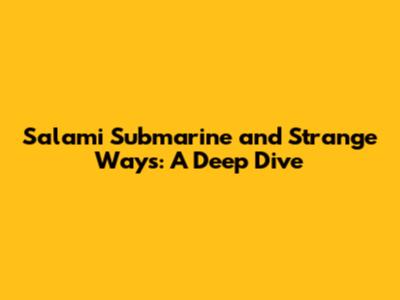 Salami Submarine and Strange Ways: A Deep Dive