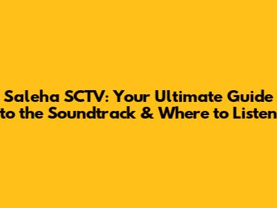 Saleha SCTV: Your Ultimate Guide to the Soundtrack & Where to Listen