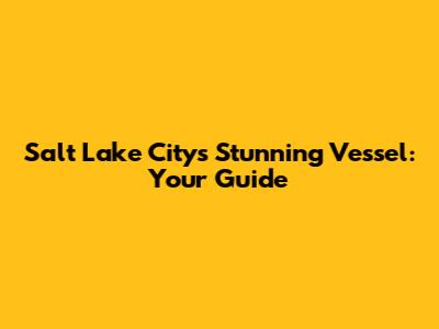 Salt Lake City's Stunning Vessel: Your Guide