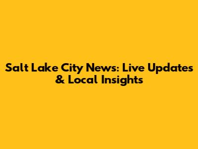 Salt Lake City News: Live Updates & Local Insights