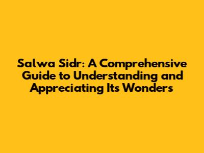 Salwa Sidr: A Comprehensive Guide to Understanding and Appreciating Its Wonders