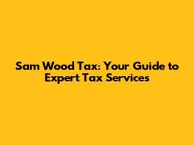 Sam Wood Tax: Your Guide to Expert Tax Services