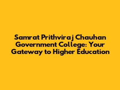 Samrat Prithviraj Chauhan Government College: Your Gateway to Higher Education
