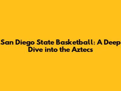 San Diego State Basketball: A Deep Dive into the Aztecs