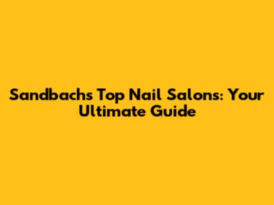 Sandbach's Top Nail Salons: Your Ultimate Guide