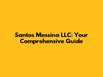 Santos Messina LLC: Your Comprehensive Guide