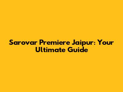 Sarovar Premiere Jaipur: Your Ultimate Guide