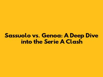 Sassuolo vs. Genoa: A Deep Dive into the Serie A Clash