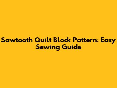 Sawtooth Quilt Block Pattern: Easy Sewing Guide