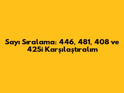 Sayı Sıralama: 446, 481, 408 ve 425'i Karşılaştıralım