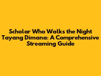 Scholar Who Walks the Night Tayang Dimana: A Comprehensive Streaming Guide