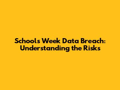 Schools Week Data Breach: Understanding the Risks