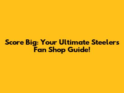 Score Big: Your Ultimate Steelers Fan Shop Guide!