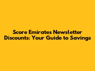 Score Emirates Newsletter Discounts: Your Guide to Savings