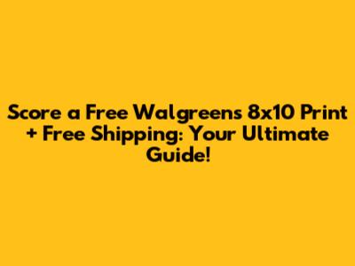 Score a Free Walgreens 8x10 Print + Free Shipping: Your Ultimate Guide!