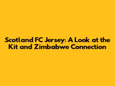 Scotland FC Jersey: A Look at the Kit and Zimbabwe Connection