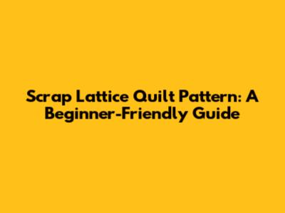 Scrap Lattice Quilt Pattern: A Beginner-Friendly Guide