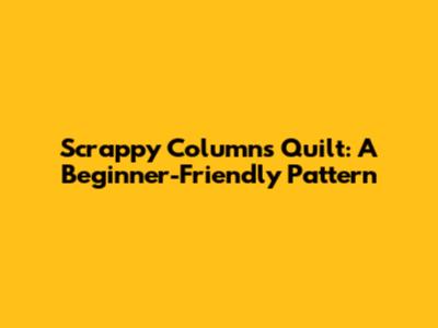 Scrappy Columns Quilt: A Beginner-Friendly Pattern