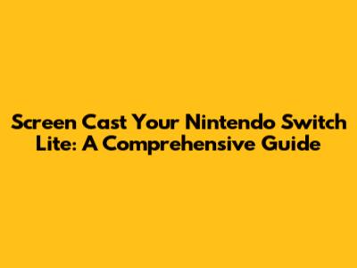 Screen Cast Your Nintendo Switch Lite: A Comprehensive Guide