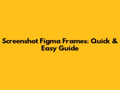 Screenshot Figma Frames: Quick & Easy Guide
