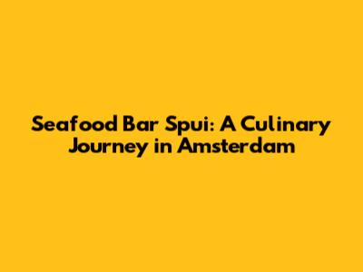 Seafood Bar Spui: A Culinary Journey in Amsterdam