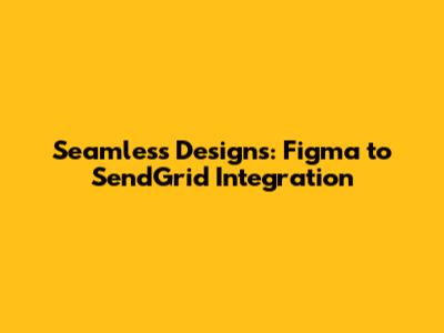 Seamless Designs: Figma to SendGrid Integration