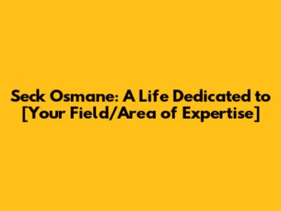 Seck Osmane: A Life Dedicated to [Your Field/Area of Expertise]